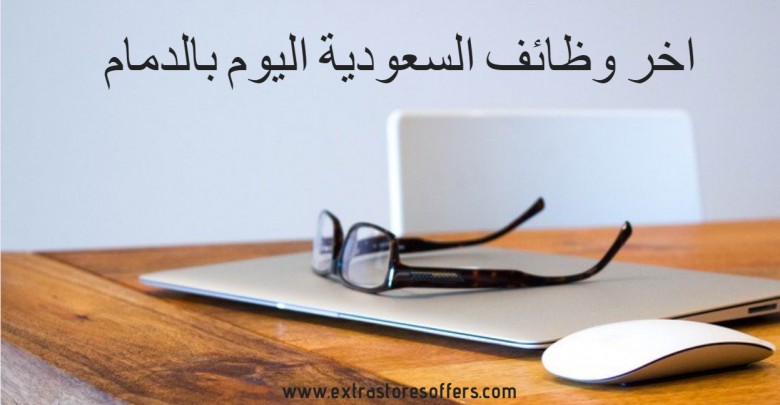 اخر وظائف السعودية اليوم بالدمام