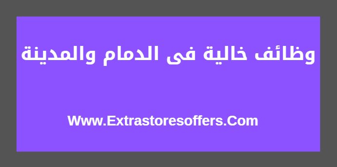 وظائف خالية فى الدمام والمدينة