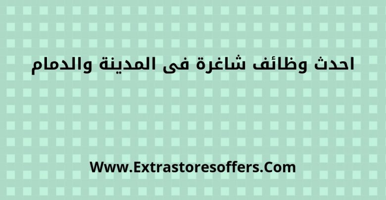 وظائف شاغرة فى الدمام والمدينة