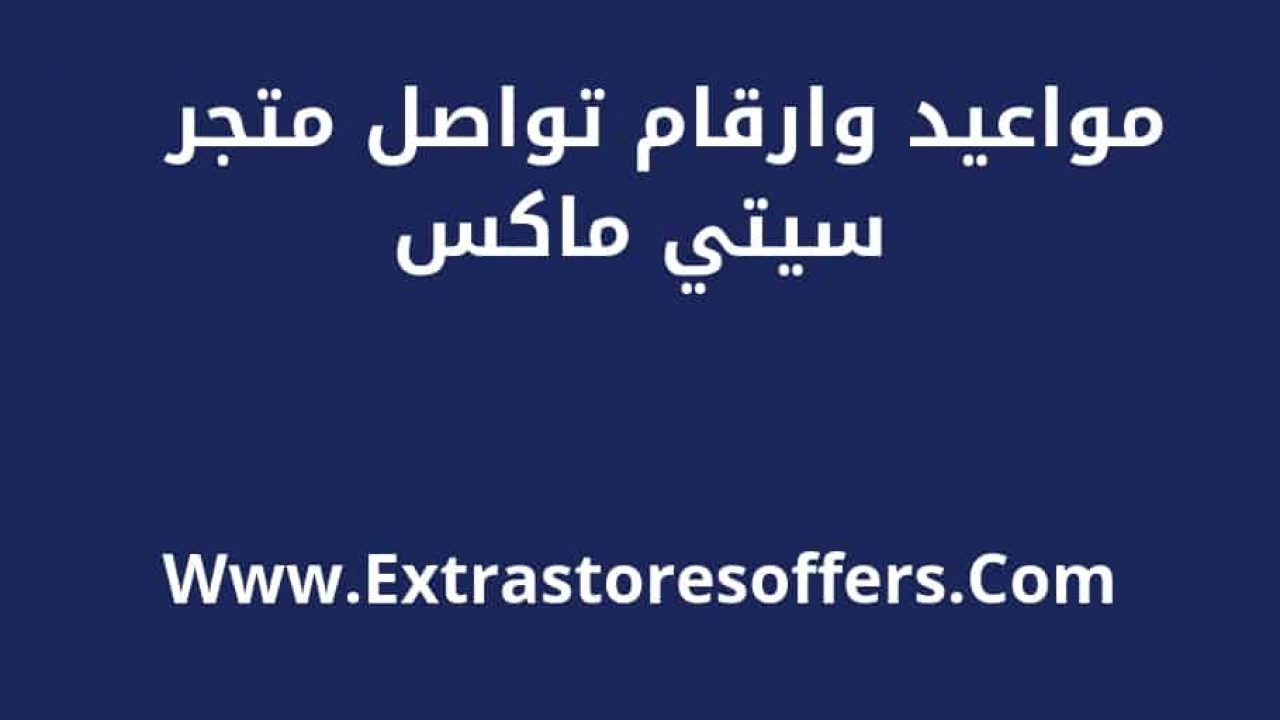 مواعيد عمل Citymax والعناووين وارقام التواصل المدونة Extrastoresoffers