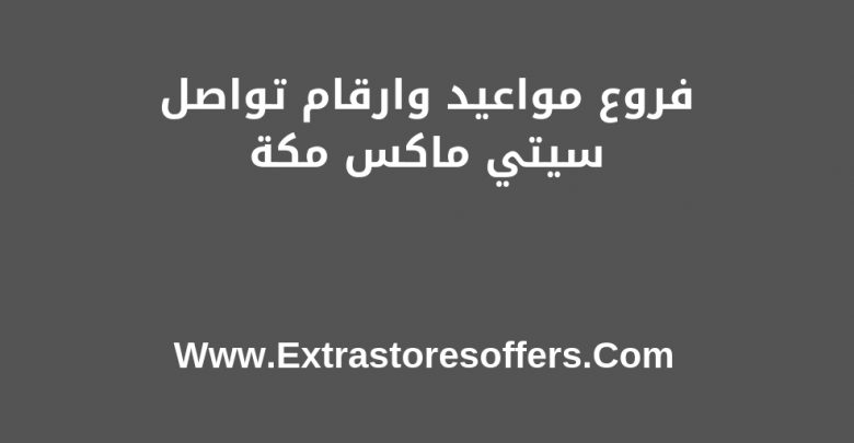 Citymax Makkah الفروع مواعيد العمل وارقام التواصل المدونة Extrastoresoffers