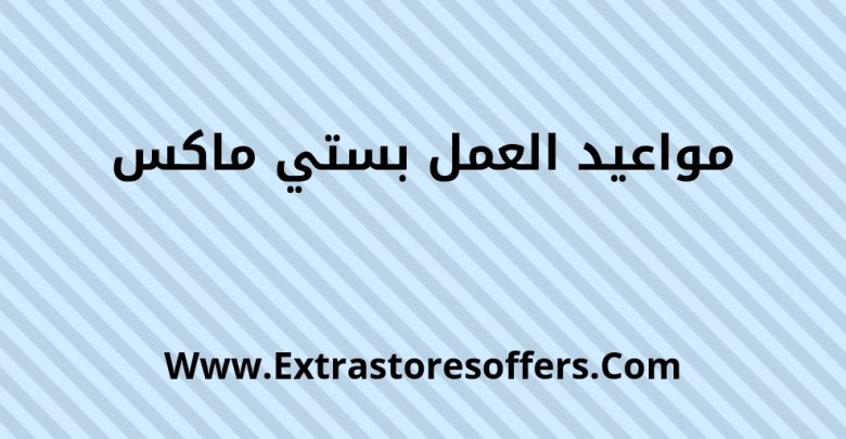 مواعيد العمل بستي ماكس