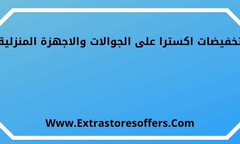 تخفيضات اكسترا على الجوالات والاجهزة المنزلية