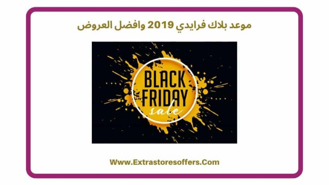 موعد بلاك فرايدي 2019 وافضل العروض الجمعة البيضاء Extrastoresoffers