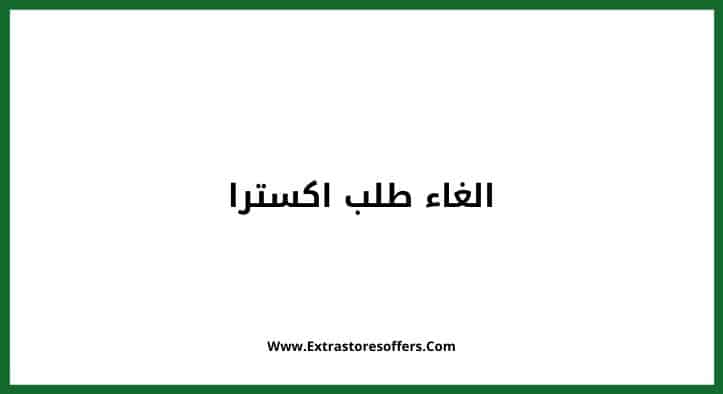 الغاء طلب اكسترا