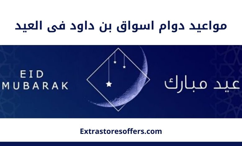 مواعيد دوام اسواق بن داود فى العيد