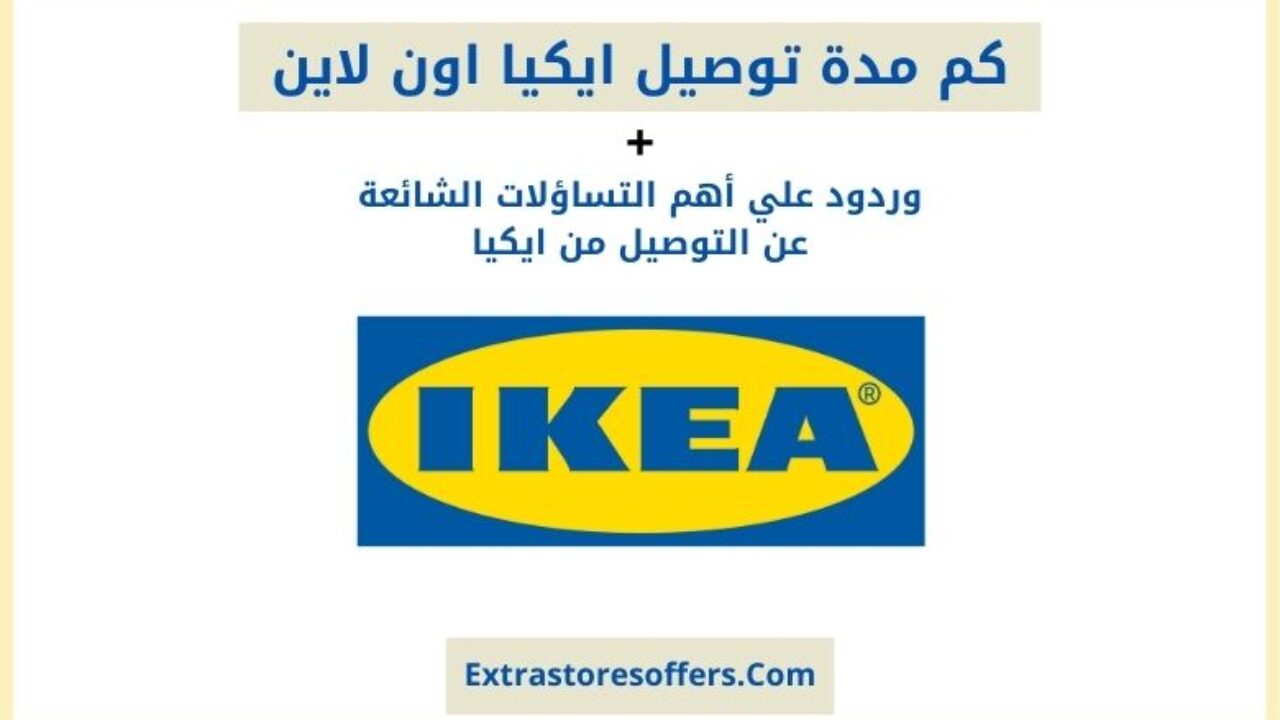 ما هي المدة التي يستغرقها التوصيل عبر الإنترنت من ايكيا وما هي رسوم التوصيل لمحلات Extrastoresoffers